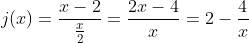 j(x)=frac{x-2}{frac{x}{2}}=frac{2x-4}{x}=2-frac{4}{x}