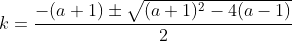 k = \frac{-(a+1) \pm \sqrt{(a+1)^2-4(a-1)}}{2}