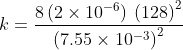 k = \frac{8 \left ( 2\times 10^{-6} \right ) \: \left ( 128 \right ) ^{2}}{ \left ( 7.55\times 10^{-3} \right )^{2} }