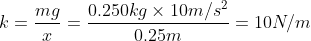k = \frac{mg}{x} = \frac{0.250 kg\times 10 m/s^{2}}{0.25 m}= 10 N/m