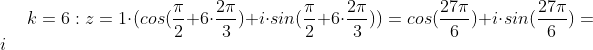 k = 6: z = 1\cdot (cos(\frac{\pi}{2}+6\cdot \frac{2\pi}{3})+i\cdot sin(\frac{\pi}{2}+6\cdot \frac{2\pi}{3}) )= cos(\frac{27\pi}{6})+i\cdot sin(\frac{27\pi}{6}) = i
