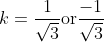 k =\frac{1}{\sqrt{3}} \text{or}\frac{-1}{\sqrt{3}}