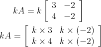 k A=k\left[\begin{array}{ll}3 & -2 \\ 4 & -2\end{array}\right] \\\\ k A=\left[\begin{array}{ll}k \times 3 & k \times(-2) \\ k \times 4 & k \times(-2)\end{array}\right]