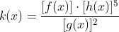 k(x)=frac{[f(x)]cdot[h(x)]^5}{[g(x)]^2}