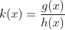 k(x)=frac{g(x)}{h(x)}