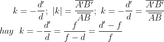 k=-\frac{{{d}'}}{d};\,\,\left| k \right|=\frac{\overline{{A}'{B}'}}{\overline{AB}};\,\,k=-\frac{{{d}'}}{d}=\frac{\overline{{A}'{B}'}}{\overline{AB}} \\hay \;\; k=-\frac{{{d}'}}{d}=\frac{f}{f-d}=\frac{{d}'-f}{f}