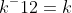 k^-12=k