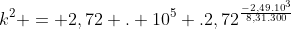 k^2 = 2,72 . 10^5 .2,72^{frac{-2,49.10^3}{8,31.300}}