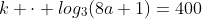 k cdot log_3(8a+1)=400