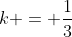 k = frac{1}{3}