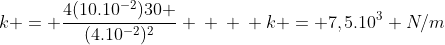 k = frac{4(10.10^{-2})30 }{(4.10^{-2})^2} \ \ \ k = 7,5.10^{3} N/m