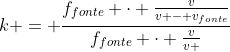 k = frac{f_{fonte} cdot frac{v}{v - v_{fonte}}}{f_{fonte} cdot frac{v}{v + v_{fonte}}}