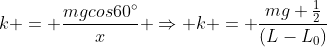 k = frac{mgcos60^{circ}}{x} Rightarrow k = frac{mg frac{1}{2}}{(L-L_{0})}