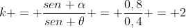 k = frac{sen alpha}{sen 	heta} = frac{0,8}{0,4} = 2