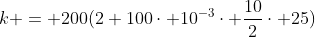 k = 200(2+100cdot 10^{-3}cdot frac{10}{2}cdot 25)