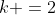 k =2
