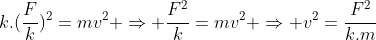 k.(frac{F}{k})^2=mv^2 Rightarrow frac{F^2}{k}=mv^2 Rightarrow v^2=frac{F^2}{k.m}