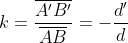 k=\frac{\overline{A'B'}}{\overline{AB}}=-\frac{d'}{d}