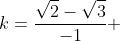 k=frac{sqrt{2}-sqrt{3}}{-1} + frac{sqrt{2}+sqrt{3}}{-1}