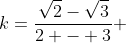 k=frac{sqrt{2}-sqrt{3}}{2 - 3} + frac{sqrt{2}+sqrt{3}}{2-3}