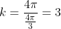 k=frac{4pi}{frac{4pi}{3}}=3