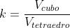 k=frac{V_{cubo}}{V_{tetraedro}}