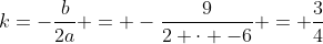 k=-frac{b}{2a} = -frac{9}{2 cdot -6} = frac{3}{4}