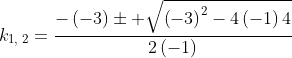 k_{1,:2}=frac{-left(-3ight)pm sqrt{left(-3ight)^2-4left(-1ight)4}}{2left(-1ight)}