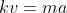kv=ma