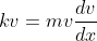 kv=mv\frac{dv}{dx}