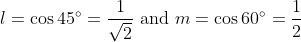 l=\cos 45^{\circ}=\frac{1}{\sqrt{2}} \text { and } m=\cos 60^{\circ}=\frac{1}{2}