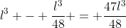 l^3 - frac{l^3}{48} = frac{47l^3}{48}