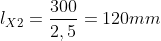 l_{X2}=frac{300}{2,5}=120mm