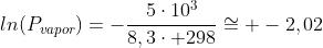 ln(P_{vapor})=-frac{5cdot10^3}{8,3cdot 298}cong -2,02