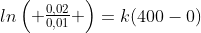 lnegin{pmatrix} frac{0,02}{0,01} end{pmatrix}=k(400-0)