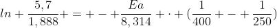ln frac{5,7}{1,888} = - frac{Ea}{8,314} cdot (frac{1}{400} - frac{1}{250})