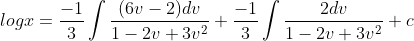log x=\frac{-1}{3}\int \frac{(6v-2)dv}{1-2v+3v^{2}}+\frac{-1}{3}\int \frac{2dv}{1-2v+3v^{2}}+c