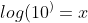 log(10^)=x