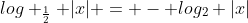 log _{frac{1}{2}} |x| = - log_{2} |x|