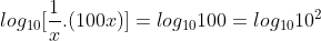 log_{10}[frac{1}{x}.(100x)]=log_{10}100=log_{10}10^{2}