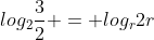 log_{2}frac{3}{2} = log_{r}2r