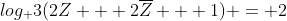 log_ 3(2Z + 2overline{Z} + 1) = 2
