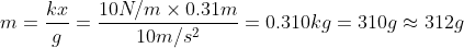 m = \frac{kx}{g}= \frac{10 N/m\times 0.31 m}{10 m/s^{2}}= 0.310 kg = 310 g\approx 312 g