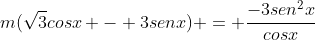 m(sqrt{3}cosx - 3senx) = frac{-3sen^{2}x}{cosx}+sqrt{3}senx