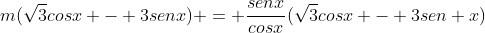 m(sqrt{3}cosx - 3senx) = frac{senx}{cosx}(sqrt{3}cosx - 3sen x)