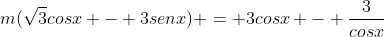 m(sqrt{3}cosx - 3senx) = 3cosx - frac{3}{cosx}+sqrt{3}senx