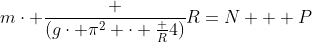 mcdot frac {(gcdot pi^2 cdot frac {R}{4})}{R}=N + P