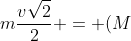 mfrac{vsqrt{2}}{2} = (M+m)V_{x}^{D}