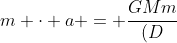 m cdot a = frac{GMm}{(D+r)^{2}}