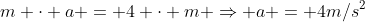 m cdot a = 4 cdot m Rightarrow a = 4m/s^2